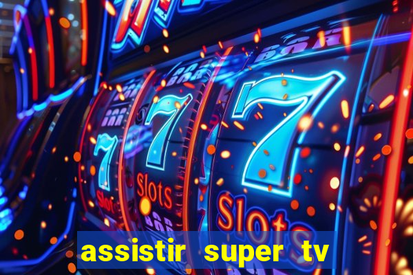 assistir super tv ao vivo